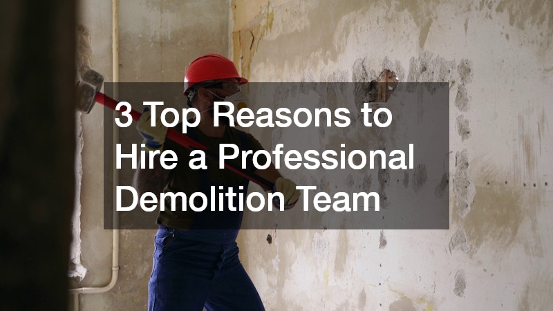 3 Top Reasons to Hire a Professional Demolition Team