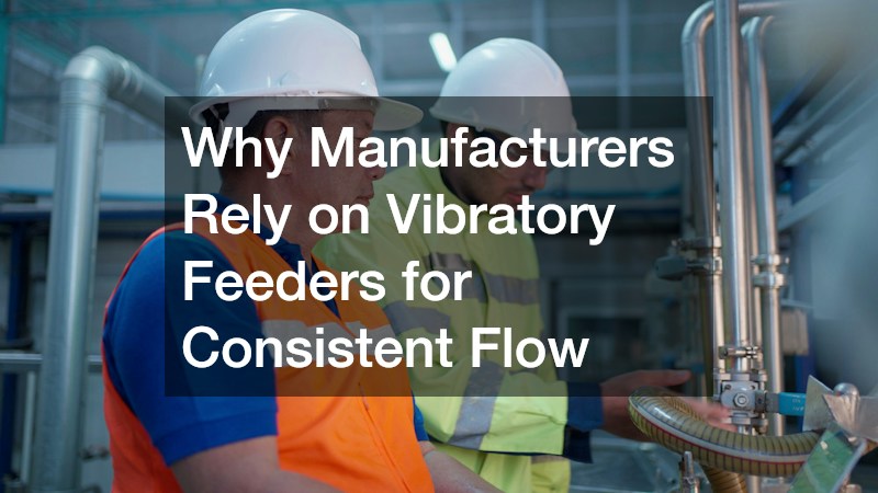 Why Manufacturers Rely on Vibratory Feeders for Consistent Flow